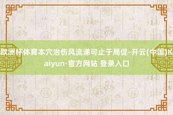 欧洲杯体育本穴治伤风流涕可止于局促-开云(中国)Kaiyun·官方网站 登录入口