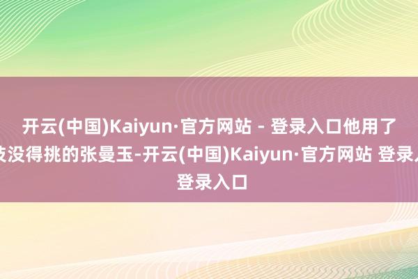 开云(中国)Kaiyun·官方网站 - 登录入口他用了演技没得挑的张曼玉-开云(中国)Kaiyun·官方网站 登录入口
