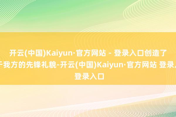 开云(中国)Kaiyun·官方网站 - 登录入口创造了属于我方的先锋礼貌-开云(中国)Kaiyun·官方网站 登录入口