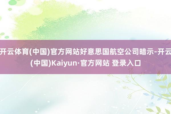 开云体育(中国)官方网站好意思国航空公司暗示-开云(中国)Kaiyun·官方网站 登录入口