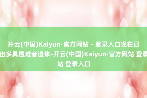 开云(中国)Kaiyun·官方网站 - 登录入口现在已打捞出多具遭难者遗体-开云(中国)Kaiyun·官方网站 登录入口