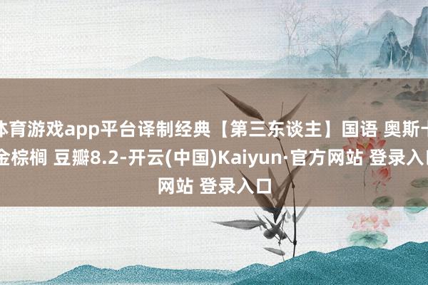 体育游戏app平台译制经典【第三东谈主】国语 奥斯卡 金棕榈 豆瓣8.2-开云(中国)Kaiyun·官方网站 登录入口
