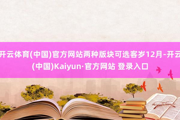 开云体育(中国)官方网站两种版块可选客岁12月-开云(中国)Kaiyun·官方网站 登录入口