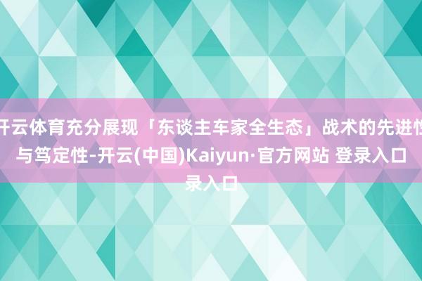 开云体育充分展现「东谈主车家全生态」战术的先进性与笃定性-开云(中国)Kaiyun·官方网站 登录入口