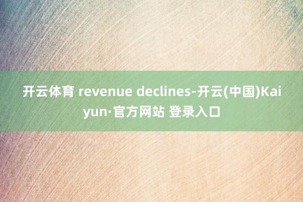 开云体育 revenue declines-开云(中国)Kaiyun·官方网站 登录入口
