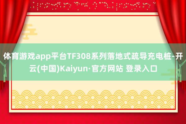 体育游戏app平台TF308系列落地式疏导充电桩-开云(中国)Kaiyun·官方网站 登录入口