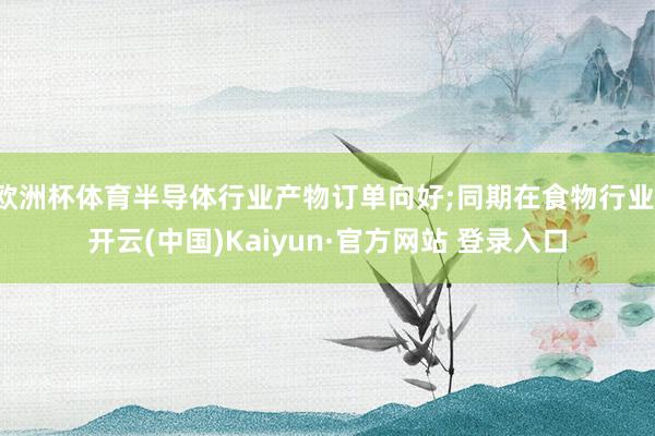 欧洲杯体育半导体行业产物订单向好;同期在食物行业-开云(中国)Kaiyun·官方网站 登录入口