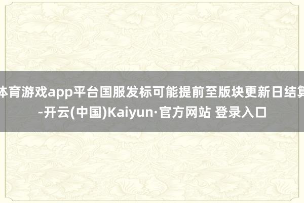 体育游戏app平台国服发标可能提前至版块更新日结算-开云(中国)Kaiyun·官方网站 登录入口