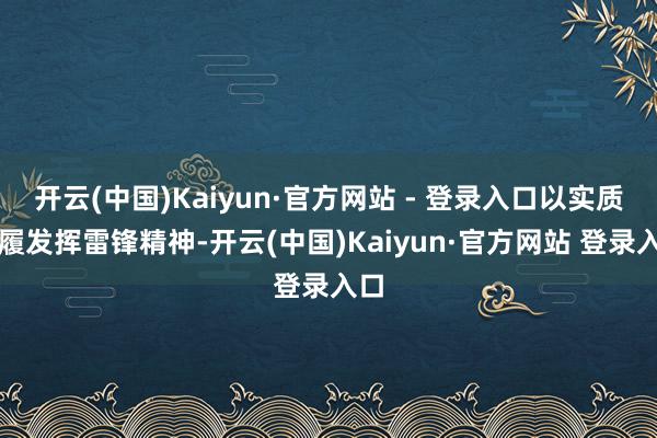 开云(中国)Kaiyun·官方网站 - 登录入口以实质步履发挥雷锋精神-开云(中国)Kaiyun·官方网站 登录入口
