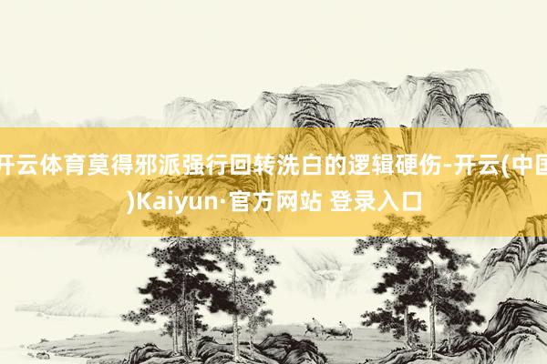 开云体育莫得邪派强行回转洗白的逻辑硬伤-开云(中国)Kaiyun·官方网站 登录入口