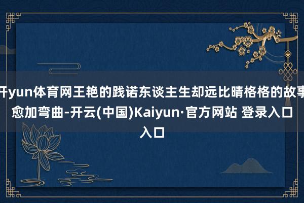 开yun体育网王艳的践诺东谈主生却远比晴格格的故事愈加弯曲-开云(中国)Kaiyun·官方网站 登录入口
