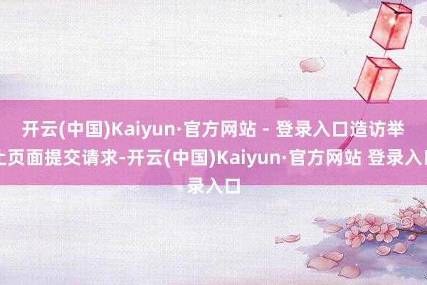开云(中国)Kaiyun·官方网站 - 登录入口造访举止页面提交请求-开云(中国)Kaiyun·官方网站 登录入口