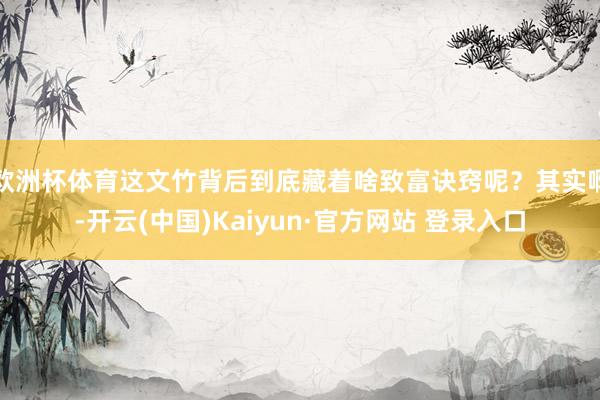欧洲杯体育这文竹背后到底藏着啥致富诀窍呢？其实啊-开云(中国)Kaiyun·官方网站 登录入口