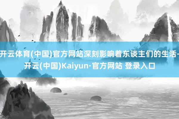 开云体育(中国)官方网站深刻影响着东谈主们的生活-开云(中国)Kaiyun·官方网站 登录入口