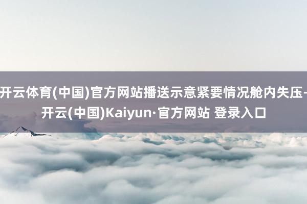 开云体育(中国)官方网站播送示意紧要情况舱内失压-开云(中国)Kaiyun·官方网站 登录入口