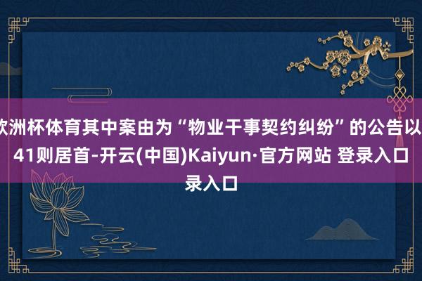 欧洲杯体育其中案由为“物业干事契约纠纷”的公告以941则居首-开云(中国)Kaiyun·官方网站 登录入口