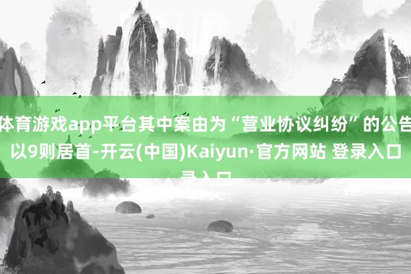 体育游戏app平台其中案由为“营业协议纠纷”的公告以9则居首-开云(中国)Kaiyun·官方网站 登录入口