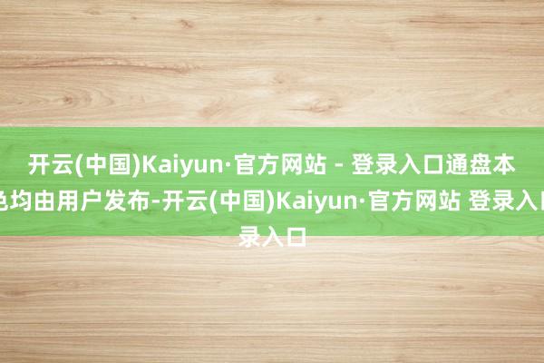 开云(中国)Kaiyun·官方网站 - 登录入口通盘本色均由用户发布-开云(中国)Kaiyun·官方网站 登录入口