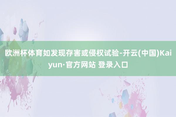 欧洲杯体育如发现存害或侵权试验-开云(中国)Kaiyun·官方网站 登录入口