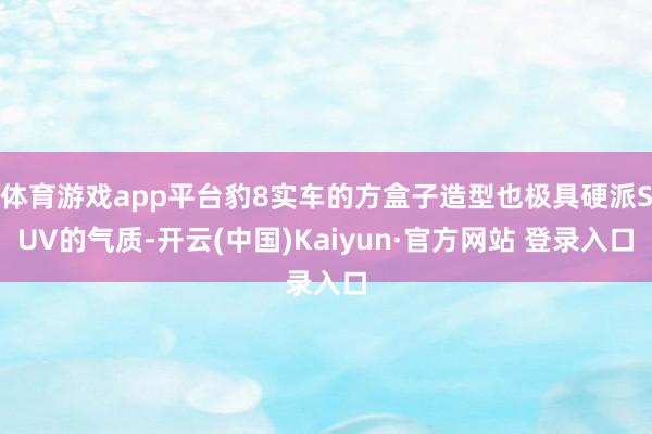 体育游戏app平台豹8实车的方盒子造型也极具硬派SUV的气质-开云(中国)Kaiyun·官方网站 登录入口