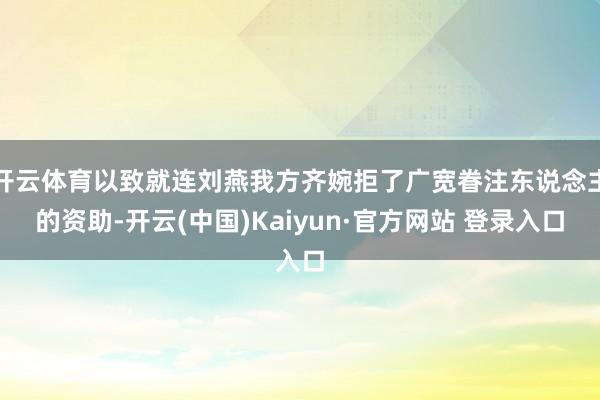 开云体育以致就连刘燕我方齐婉拒了广宽眷注东说念主的资助-开云(中国)Kaiyun·官方网站 登录入口