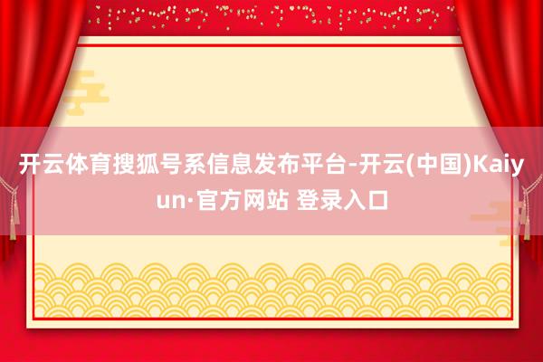 开云体育搜狐号系信息发布平台-开云(中国)Kaiyun·官方网站 登录入口