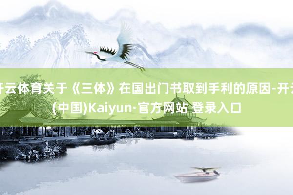 开云体育关于《三体》在国出门书取到手利的原因-开云(中国)Kaiyun·官方网站 登录入口