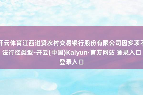 开云体育江西进贤农村交易银行股份有限公司因多项不法行径类型-开云(中国)Kaiyun·官方网站 登录入口