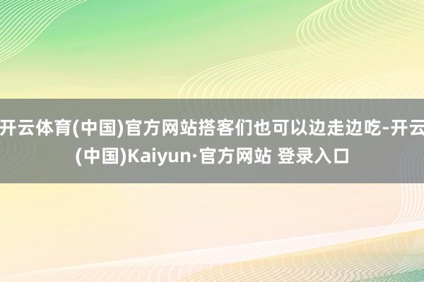 开云体育(中国)官方网站搭客们也可以边走边吃-开云(中国)Kaiyun·官方网站 登录入口