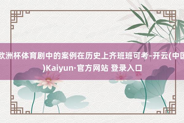 欧洲杯体育剧中的案例在历史上齐班班可考-开云(中国)Kaiyun·官方网站 登录入口