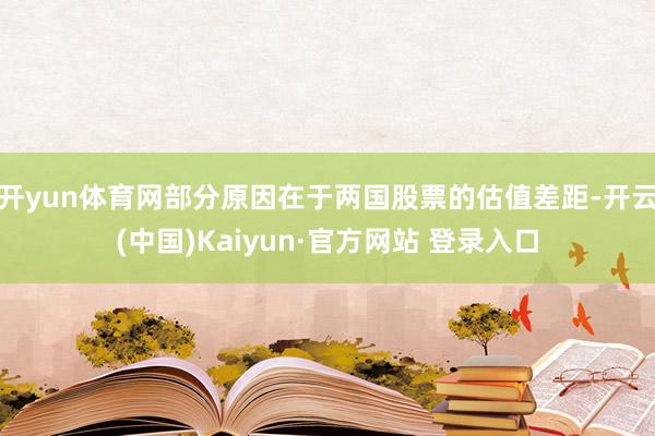 开yun体育网部分原因在于两国股票的估值差距-开云(中国)Kaiyun·官方网站 登录入口