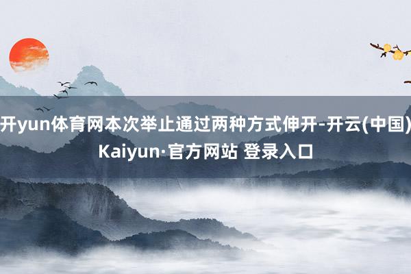 开yun体育网本次举止通过两种方式伸开-开云(中国)Kaiyun·官方网站 登录入口