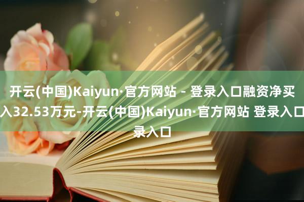 开云(中国)Kaiyun·官方网站 - 登录入口融资净买入32.53万元-开云(中国)Kaiyun·官方网站 登录入口