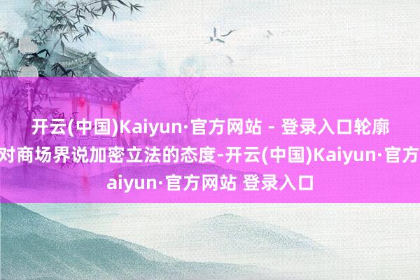 开云(中国)Kaiyun·官方网站 - 登录入口轮廓了特朗普政府对商场界说加密立法的态度-开云(中国)Kaiyun·官方网站 登录入口