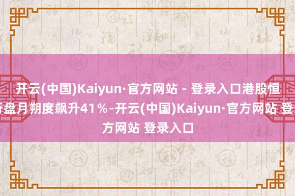 开云(中国)Kaiyun·官方网站 - 登录入口港股恒生银行盘月朔度飙升41％-开云(中国)Kaiyun·官方网站 登录入口