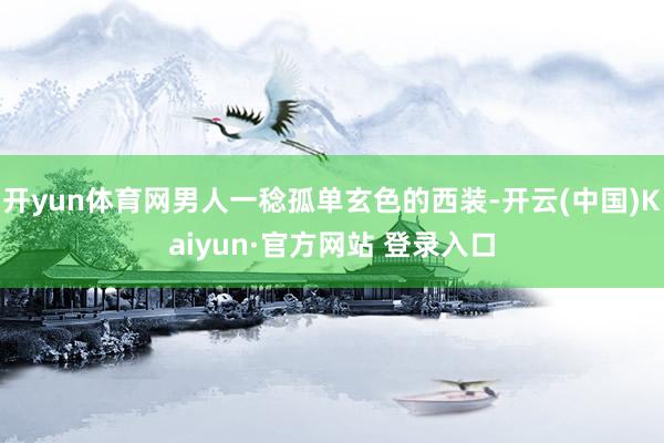 开yun体育网男人一稔孤单玄色的西装-开云(中国)Kaiyun·官方网站 登录入口
