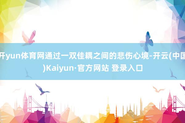 开yun体育网通过一双佳耦之间的悲伤心境-开云(中国)Kaiyun·官方网站 登录入口