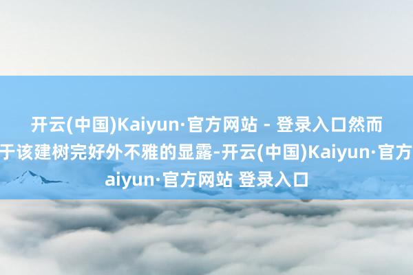 开云(中国)Kaiyun·官方网站 - 登录入口然而本月初已干系于该建树完好外不雅的显露-开云(中国)Kaiyun·官方网站 登录入口