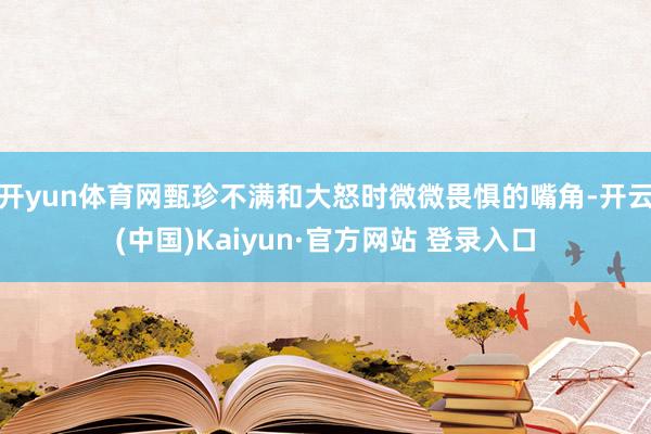 开yun体育网甄珍不满和大怒时微微畏惧的嘴角-开云(中国)Kaiyun·官方网站 登录入口
