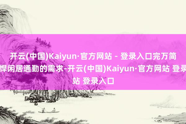 开云(中国)Kaiyun·官方网站 - 登录入口完万简略雕悍闲居通勤的需求-开云(中国)Kaiyun·官方网站 登录入口
