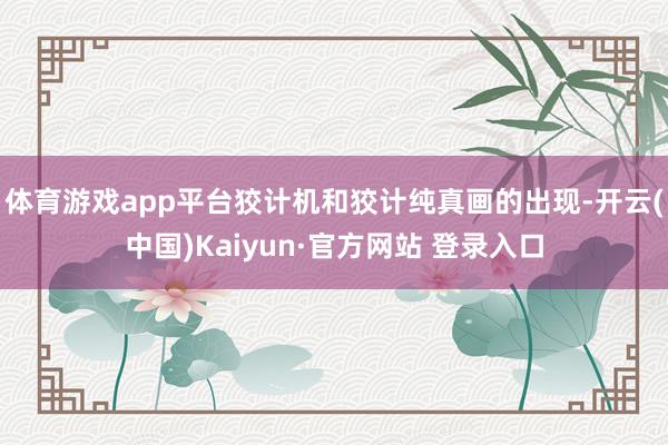 体育游戏app平台狡计机和狡计纯真画的出现-开云(中国)Kaiyun·官方网站 登录入口