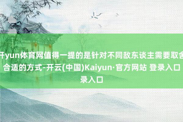 开yun体育网值得一提的是针对不同敌东谈主需要取舍合适的方式-开云(中国)Kaiyun·官方网站 登录入口