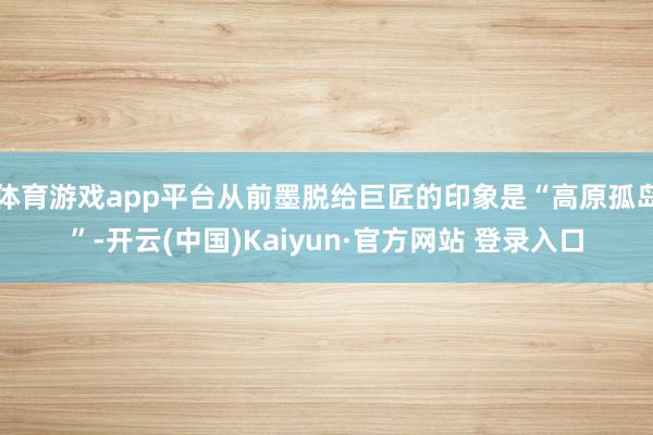 体育游戏app平台从前墨脱给巨匠的印象是“高原孤岛”-开云(中国)Kaiyun·官方网站 登录入口