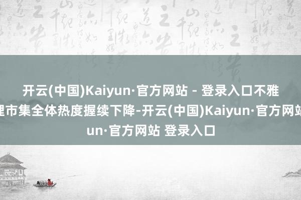开云(中国)Kaiyun·官方网站 - 登录入口不雅点指数整理市集全体热度握续下降-开云(中国)Kaiyun·官方网站 登录入口