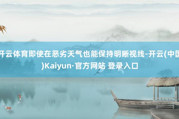 开云体育即使在恶劣天气也能保持明晰视线-开云(中国)Kaiyun·官方网站 登录入口