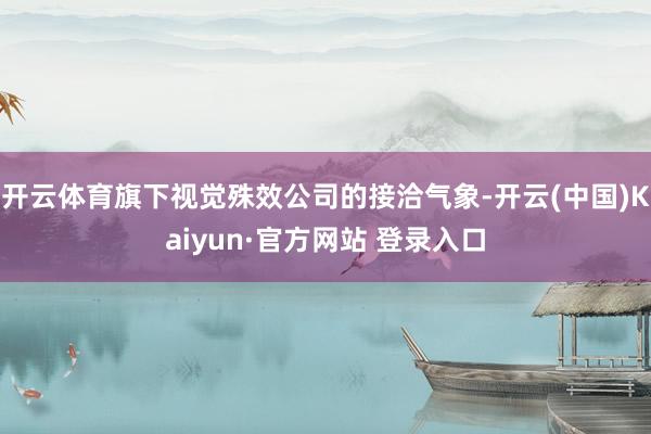 开云体育旗下视觉殊效公司的接洽气象-开云(中国)Kaiyun·官方网站 登录入口