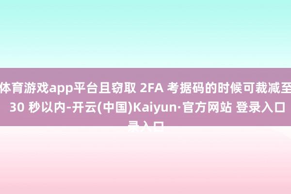 体育游戏app平台且窃取 2FA 考据码的时候可裁减至 30 秒以内-开云(中国)Kaiyun·官方网站 登录入口