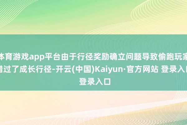 体育游戏app平台由于行径奖励确立问题导致偷跑玩家错过了成长行径-开云(中国)Kaiyun·官方网站 登录入口