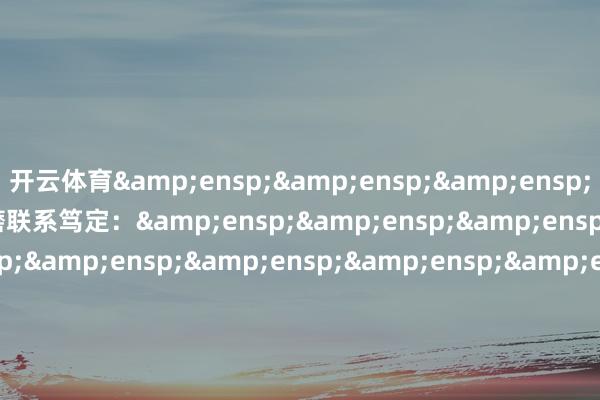 开云体育   投资者不错通过以下路子琢磨联系笃定:                          &ens