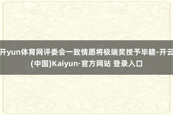 开yun体育网评委会一致情愿将极端奖授予毕赣-开云(中国)Kaiyun·官方网站 登录入口